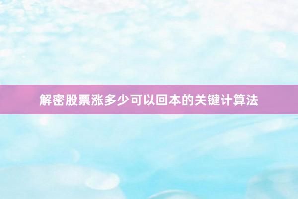 解密股票涨多少可以回本的关键计算法