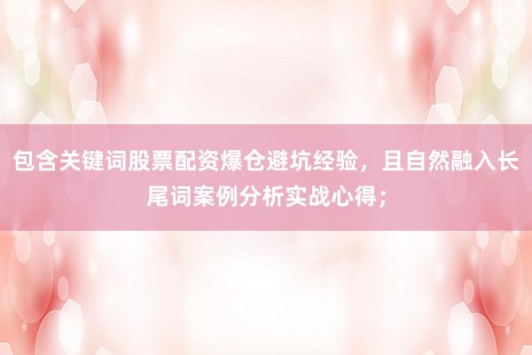 包含关键词股票配资爆仓避坑经验，且自然融入长尾词案例分析实战心得；