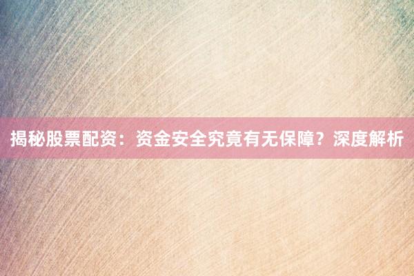 揭秘股票配资：资金安全究竟有无保障？深度解析