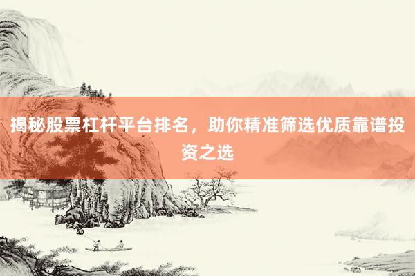 揭秘股票杠杆平台排名，助你精准筛选优质靠谱投资之选