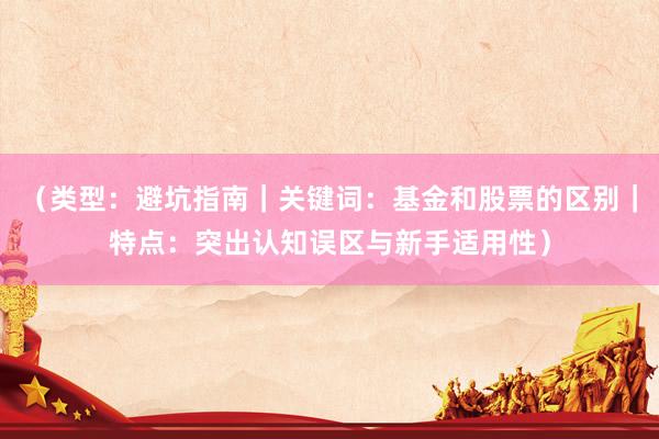 （类型：避坑指南｜关键词：基金和股票的区别｜特点：突出认知误区与新手适用性）