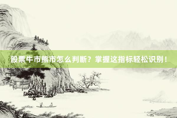 股票牛市熊市怎么判断？掌握这指标轻松识别！