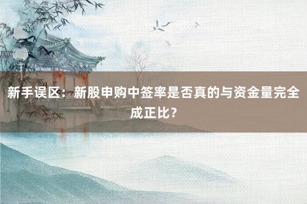 新手误区：新股申购中签率是否真的与资金量完全成正比？