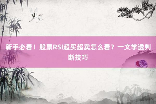 新手必看！股票RSI超买超卖怎么看？一文学透判断技巧