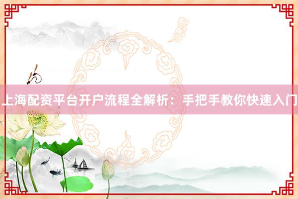 上海配资平台开户流程全解析：手把手教你快速入门