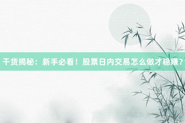 干货揭秘：新手必看！股票日内交易怎么做才稳赚？