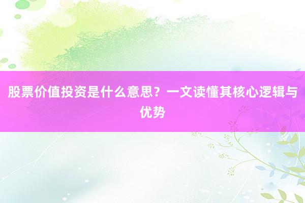 股票价值投资是什么意思？一文读懂其核心逻辑与优势