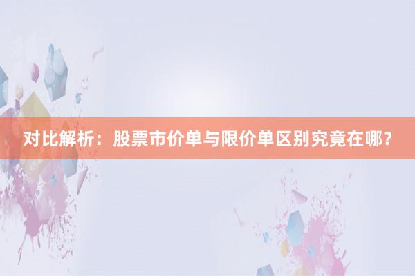 对比解析：股票市价单与限价单区别究竟在哪？