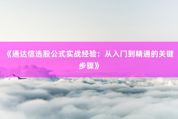 《通达信选股公式实战经验：从入门到精通的关键步骤》