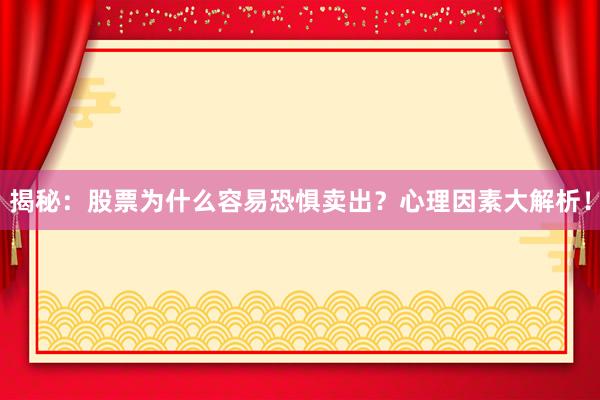 揭秘：股票为什么容易恐惧卖出？心理因素大解析！