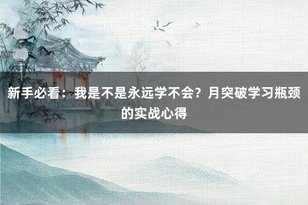 新手必看：我是不是永远学不会？月突破学习瓶颈的实战心得