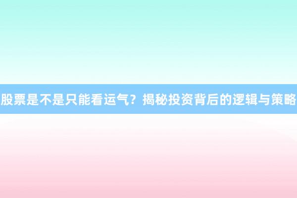 股票是不是只能看运气？揭秘投资背后的逻辑与策略