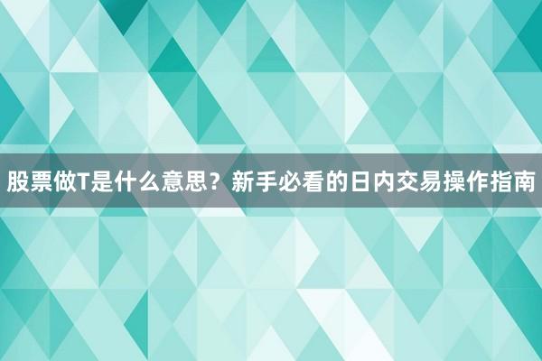 股票做T是什么意思？新手必看的日内交易操作指南