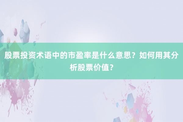 股票投资术语中的市盈率是什么意思？如何用其分析股票价值？