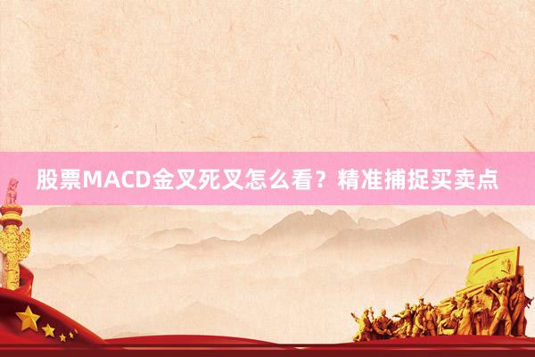 股票MACD金叉死叉怎么看？精准捕捉买卖点