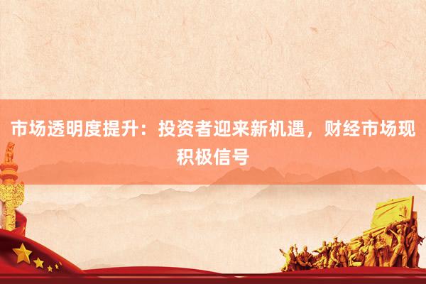 市场透明度提升：投资者迎来新机遇，财经市场现积极信号