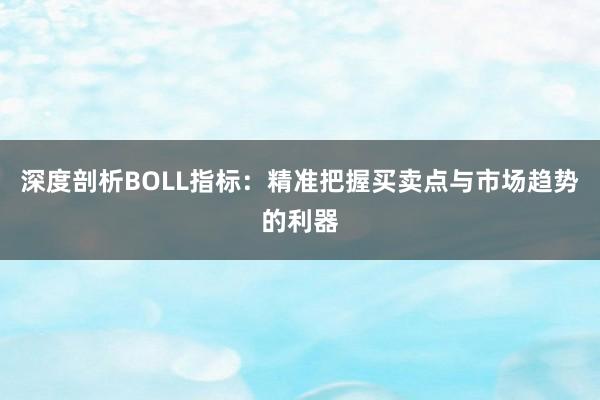 深度剖析BOLL指标:精准把握买卖点与市场趋势的利器