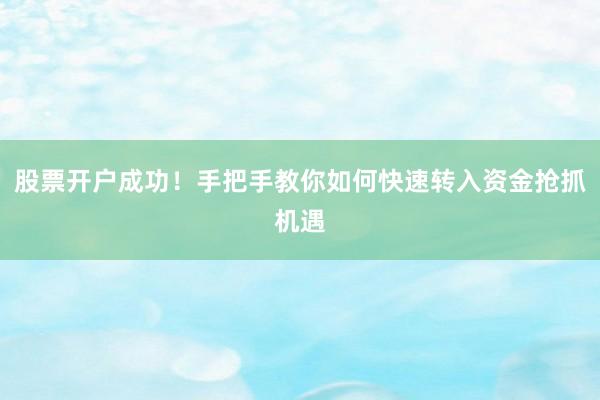 股票开户成功!手把手教你如何快速转入资金抢抓机遇