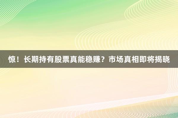 惊！长期持有股票真能稳赚？市场真相即将揭晓