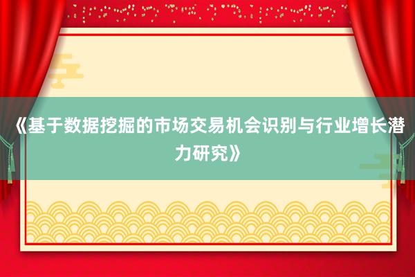 《基于数据挖掘的市场交易机会识别与行业增长潜力研究》