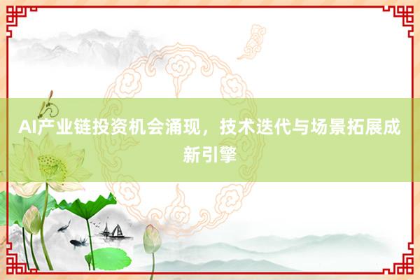 AI产业链投资机会涌现，技术迭代与场景拓展成新引擎