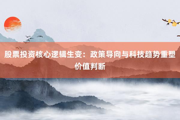 股票投资核心逻辑生变：政策导向与科技趋势重塑价值判断