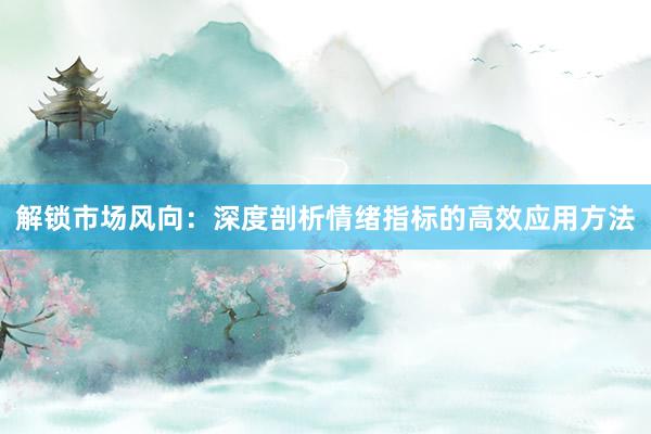 解锁市场风向：深度剖析情绪指标的高效应用方法