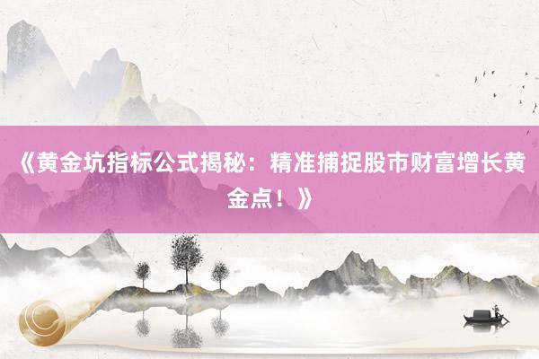 《黄金坑指标公式揭秘：精准捕捉股市财富增长黄金点！》