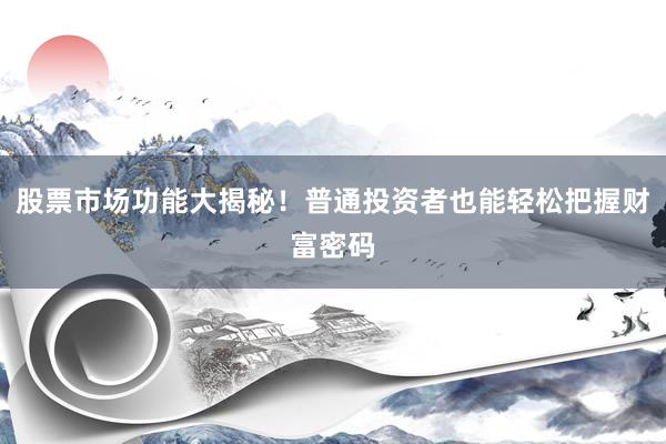 股票市场功能大揭秘！普通投资者也能轻松把握财富密码