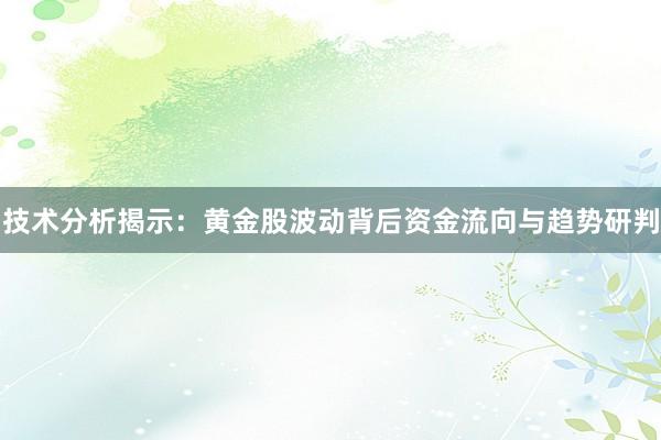 技术分析揭示：黄金股波动背后资金流向与趋势研判