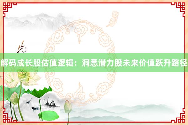 解码成长股估值逻辑：洞悉潜力股未来价值跃升路径