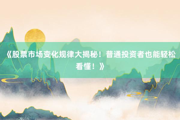 《股票市场变化规律大揭秘！普通投资者也能轻松看懂！》