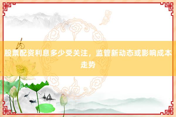 股票配资利息多少受关注，监管新动态或影响成本走势