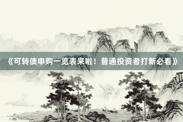 《可转债申购一览表来啦！普通投资者打新必看》