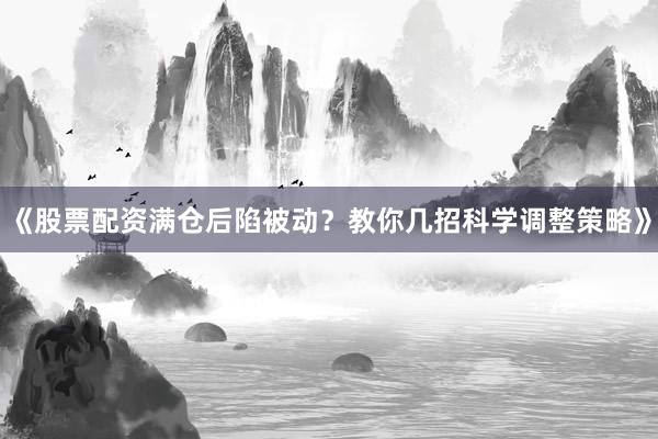 《股票配资满仓后陷被动？教你几招科学调整策略》