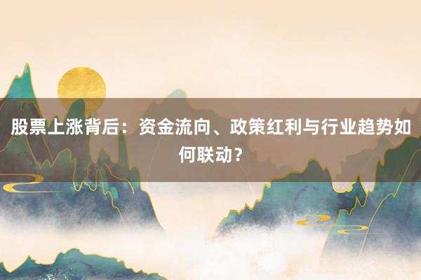 股票上涨背后:资金流向、政策红利与行业趋势如何联动?