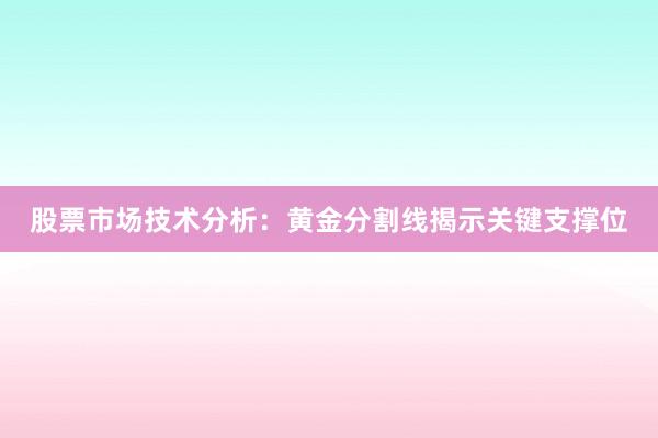 股票市场技术分析：黄金分割线揭示关键支撑位