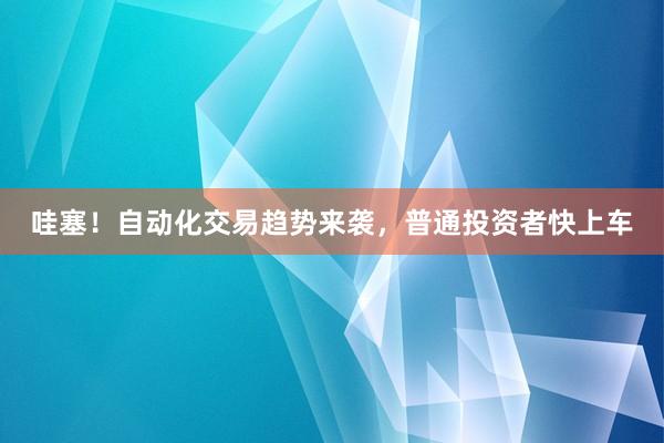 哇塞！自动化交易趋势来袭，普通投资者快上车