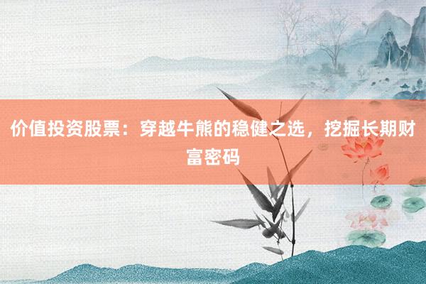 价值投资股票：穿越牛熊的稳健之选，挖掘长期财富密码