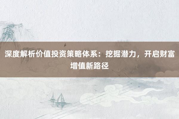 深度解析价值投资策略体系：挖掘潜力，开启财富增值新路径