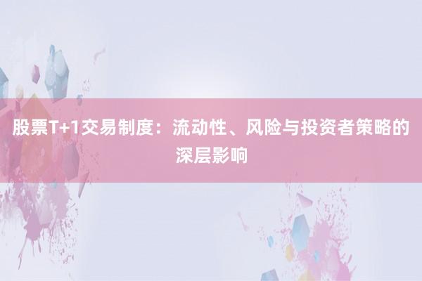 股票T+1交易制度：流动性、风险与投资者策略的深层影响