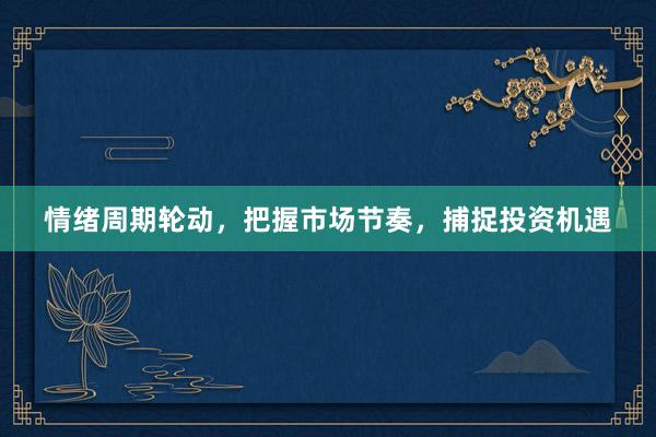 情绪周期轮动，把握市场节奏，捕捉投资机遇