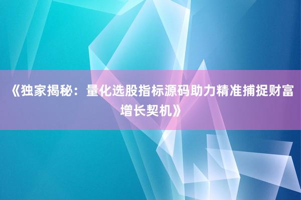 《独家揭秘：量化选股指标源码助力精准捕捉财富增长契机》