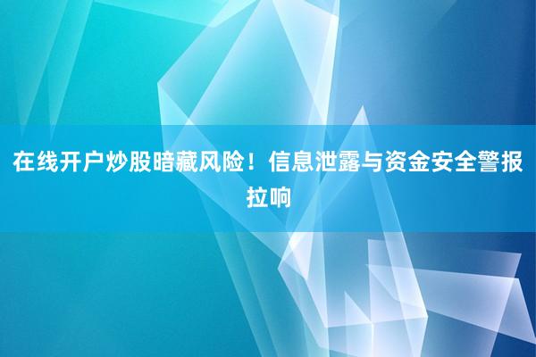在线开户炒股暗藏风险!信息泄露与资金安全警报拉响