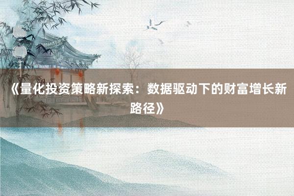 《量化投资策略新探索：数据驱动下的财富增长新路径》