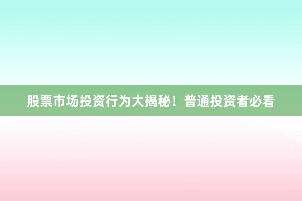 股票市场投资行为大揭秘！普通投资者必看