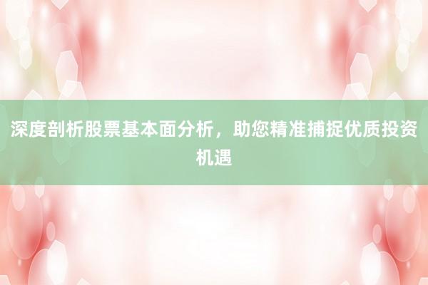 深度剖析股票基本面分析,助您精准捕捉优质投资机遇