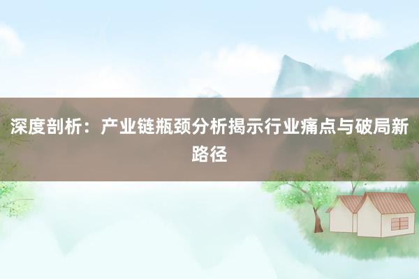 深度剖析：产业链瓶颈分析揭示行业痛点与破局新路径