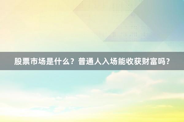 股票市场是什么？普通人入场能收获财富吗？