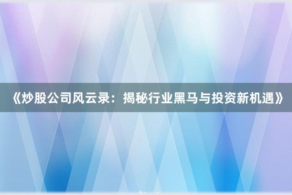《炒股公司风云录：揭秘行业黑马与投资新机遇》